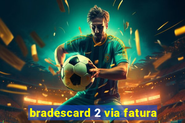 bradescard 2 via fatura